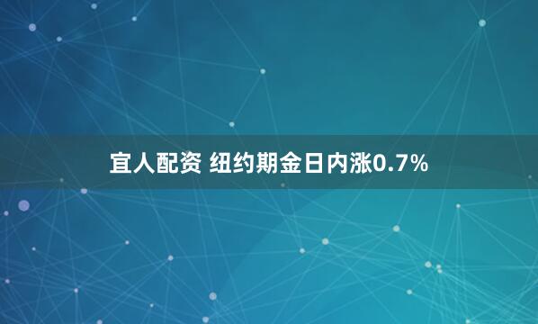 宜人配资 纽约期金日内涨0.7%