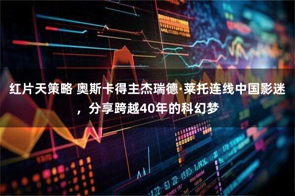 红片天策略 奥斯卡得主杰瑞德·莱托连线中国影迷，分享跨越40年的科幻梦