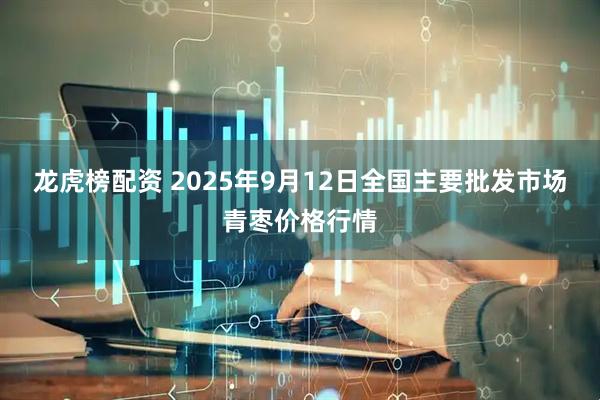 龙虎榜配资 2025年9月12日全国主要批发市场青枣价格行情