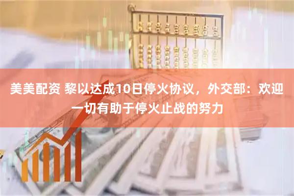美美配资 黎以达成10日停火协议，外交部：欢迎一切有助于停火止战的努力